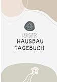 Unser Hausbau Tagebuch: Das Bautagebuch für Bauherren zum Hausbau inkl. Checklisten - Das ideale...