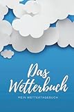 Das Wetterbuch - Mein Wettertagebuch: Notizbuch für Deinen täglichen Wetterbericht zum Eintragen I...