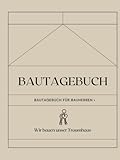 Bautagebuch: Bautagebuch für Bauherren I Hausbau Tagebuch für Neubau, Umbau und Renovierung I...