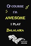 Of Course I'm Awesome I Play Balalaika Instrument Notebook: Perfect music Lovers Gift, large lined...