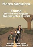 Emma storia di una ragazza diversamente anarchica: Racconto su vita, droghe, sessualità, musica e...