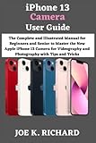 iPhone 13 Camera User Guide: The Complete and Illustrated Manual for Beginners and Senior to Master...