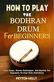 How To Play The Bodhran Drum For Beginners: Easy Steps, Proven Techniques, And Rhythms For Beginners...