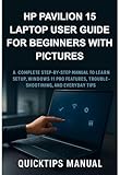 HP Pavilion 15 Laptop User Guide for Beginners with Pictures: A Complete Step-by-Step Manual to...