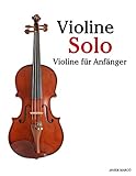 Violine Solo: Violine für Anfänger. Mit Musik von Bach, Mozart, Beethoven, Vivaldi und anderen...