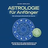 Astrologie für Anfänger - Die verborgene Botschaft der Sterne: Wie die Sterne Ihr Leben bestimmen...