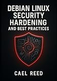 DEBIAN LINUX SECURITY HARDENING AND BEST PRACTICES: Secure Servers and Systems with Debian....