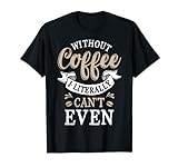 Without Coffee I Literally Can't Even T-Shirt für Damen und Herren, Geschenk T-Shirt