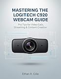 Mastering the Logitech C920 Webcam Guide: Pro Tips for Video Calls, Streaming & Content Creation...