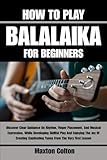HOW TO PLAY BALALAIKA FOR BEGINNERS: Discover Clear Guidance On Rhythm, Finger Placement, And...