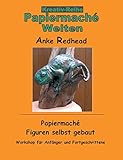 Papiermaché Figuren selbst gebaut: Workshop für Anfänger und Fortgeschrittene (Papiermaché...