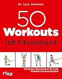 50 Workouts mit Fitnessband: Die besten Übungsreihen für Kraft, Stabilität und Beweglichkeit