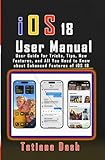 iOS 18 User Manual: User Guide for Tricks, Tips, New Features, and All You Need to Know about...