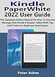 Kindle PaperWhite 2022 User Guide: The Complete Edition Manual On How To Use And Manage 2022 Kindle...