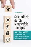 Gesundheit durch Magnetfeldtherapie: Heile Dich selbst – von Migräne über Knieschmerzen bis hin...