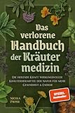 Das verlorene Handbuch der Kräutermedizin: Die heilende Kraft wirkungsvoller Kräuterheilmittel der...