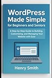 WordPress Made Simple for Beginners and Seniors: A Step-by-Step Guide to Building, Customizing, and...