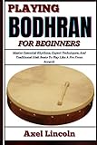 PLAYING BODHRAN FOR BEGINNERS: Master Essential Rhythms, Expert Techniques, And Traditional Irish...
