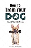 Dog Training: Your Ultimate Beginner's Guide to Training Your Dog to Be Obedient (Dog Training, Dog...