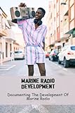 Marine Radio Development: Documenting The Development Of Marine Radio