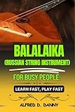BALAIKA (RUSSIAN STRING IMSTRUMENT) FOR BUSY PEOPLE: LEARN FAST, PLAY FAST: Balalaika Made Simple: A...