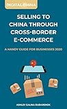 Selling To China Through Cross-Border E-Commerce: A Handy Guide For Businesses 2020 (Digital China)...