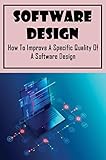 Software Design: How To Improve A Specific Quality Of A Software Design (English Edition)