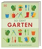 So geht Garten: Die Basics für Einsteiger. Wichtige Grundlagen für traumhafte Nutz- und...