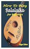 HOW TO PLAY BALALAIKA FOR BEGINNERS: A Complete Beginner’s Guide To Play The Balalaika