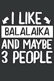 I Like Balalaika and Maybe 3 People: Cool Perfect Gift Idea for Musicians ~ Small Lined Notebook...