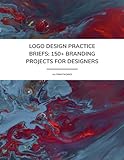 Logo Design Practice Briefs - 150+ Branding Projects for Designers: Creative Logo & Branding Briefs...