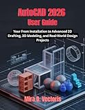 AutoCAD 2026 User Guide: From Installation to Advanced 2D Drafting, 3D Modeling, and Real-World...