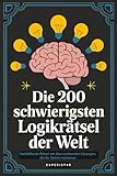 Die 200 schwierigsten Logikrätsel der Welt: Verblüffende Rätsel mit überraschenden Lösungen,...