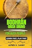 BODHRAN (IRISH DRUM) FOR BUSY PEOPLE: LEARN FAST, PLAY FASTS: Fast-Track Bodhrán Mastery: A...