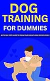 Dog Training For Dummies: A Step-By-Step Guide To Train Your Dog At Home Effortlessly (English...