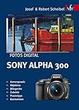 Fotos digital - Sony Alpha 300: Kamerapraxis, Objektive, Blitzgeräte, Zubehör, Praxistipps,...