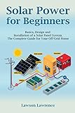 Solar Power for Beginners: Basics, Design and Installation of a Solar Panel System. The Complete...
