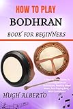 HOW TO PLAY BODHRAN BOOK FOR BEGINNERS: A Step-By-Step Guide To Learning Bodhran Techniques, Reading...