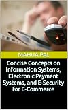 Concise Concepts on Information Systems, Electronic Payment Systems, and E-Security for E-Commerce...