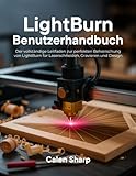 LightBurn Benutzerhandbuch: Der vollständige Leitfaden zur perfekten Beherrschung von LightBurn...