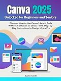 Canva 2025 Unlocked for Beginners and Seniors : Discover How to Use Canva’s Latest Tools Without...