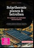 Solarthermie planen & betreiben: Ihr Leitfaden zur optimalen Sonnenwärme: Grundlagen, Installation...