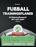 Fußball Trainingsplaner: Die 100 besten Übungen für die F- und E- Jugend