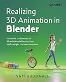 Realizing 3D Animation in Blender: Master the fundamentals of 3D animation in Blender, from...