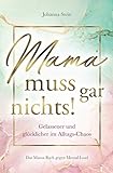 Mama muss gar nichts! Gelassener und glücklicher im Alltags-Chaos – Das Mama Buch gegen Mental...