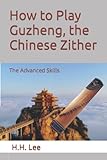 How to Play Guzheng, the Chinese Zither: The Advanced Skills