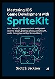 Mastering iOS Game Development with SpriteKit: Build native iOS games with Swift and SpriteKit...