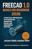 FreeCAD 1.0 Basics for Beginners 2026 : A Practical Introduction to 3D Modeling, Parametric Design,...