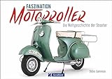 Motorroller: Faszination Motorroller. Die Welt-Geschichte der »Scooter«. Vespa, Lambretta,...