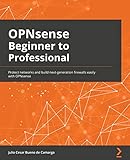 OPNsense Beginner to Professional: Protect networks and build next-generation firewalls easily with...